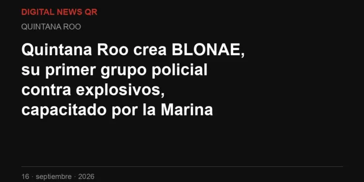 Quintana Roo crea BLONAE, su primer grupo policial contra explosivos, capacitado por la Marina