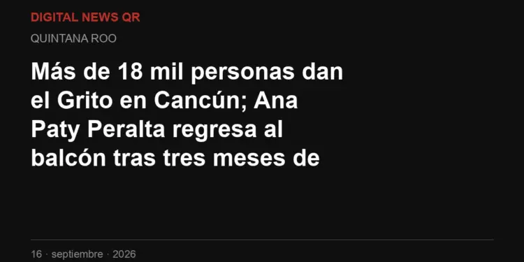 Más de 18 mil personas dan el Grito en Cancún; Ana Paty Peralta regresa al balcón tras tres meses de licencia