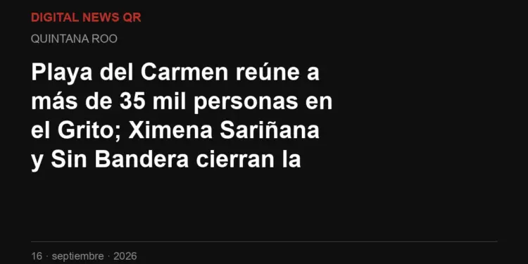 Playa del Carmen reúne a más de 35 mil personas en el Grito; Ximena Sariñana y Sin Bandera cierran la noche