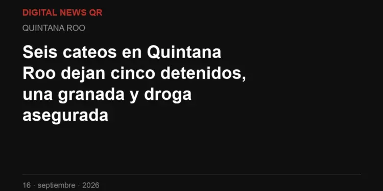 Seis cateos en Quintana Roo dejan cinco detenidos, una granada y droga asegurada