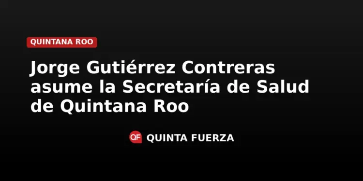 Jorge Gutiérrez Contreras asume la Secretaría de Salud en Quintana Roo